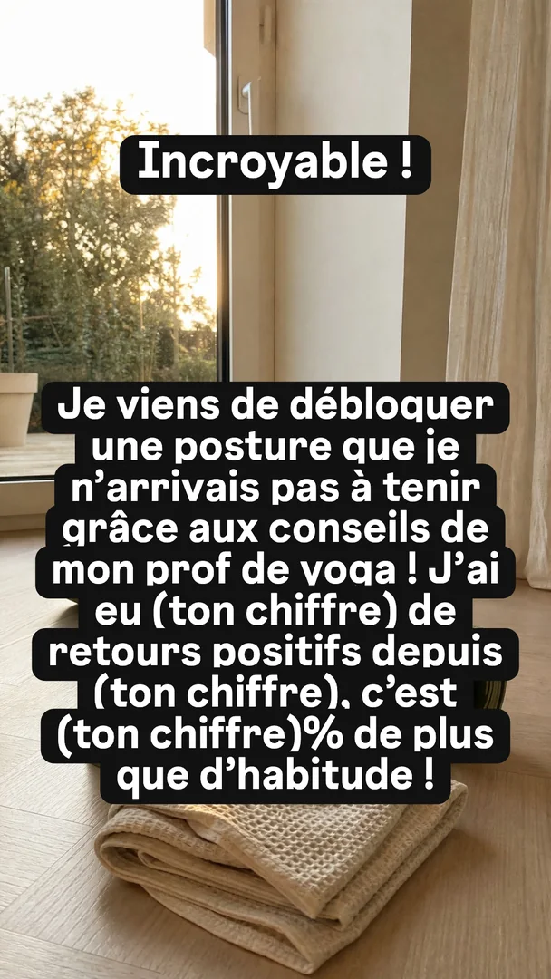 Ta version, story 4 sur 4 : Incroyable ! Je viens de débloquer une posture que je n’arrivais pas à tenir grâce aux conseils de mon prof de yoga ! J'ai eu (ton chiffre) de retours positifs 